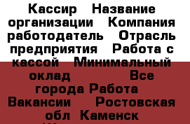 Кассир › Название организации ­ Компания-работодатель › Отрасль предприятия ­ Работа с кассой › Минимальный оклад ­ 14 000 - Все города Работа » Вакансии   . Ростовская обл.,Каменск-Шахтинский г.